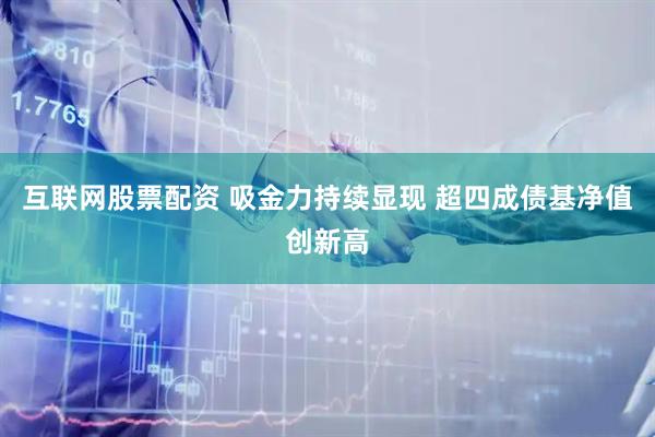 互联网股票配资 吸金力持续显现 超四成债基净值创新高