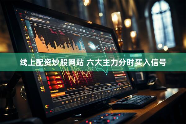 线上配资炒股网站 六大主力分时买入信号