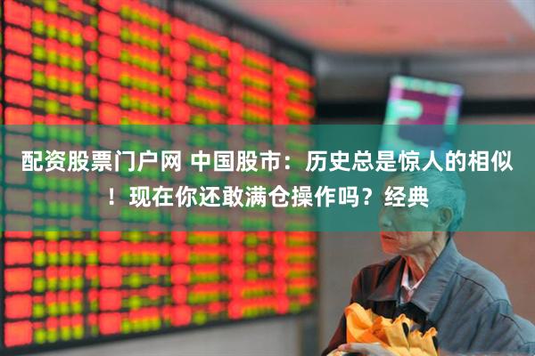 配资股票门户网 中国股市：历史总是惊人的相似！现在你还敢满仓操作吗？经典