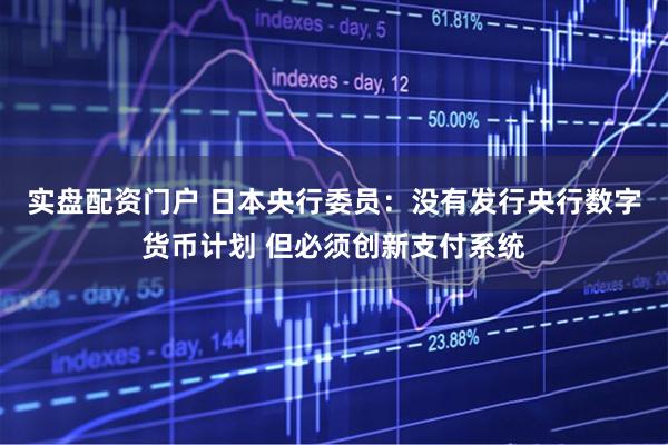 实盘配资门户 日本央行委员：没有发行央行数字货币计划 但必须创新支付系统