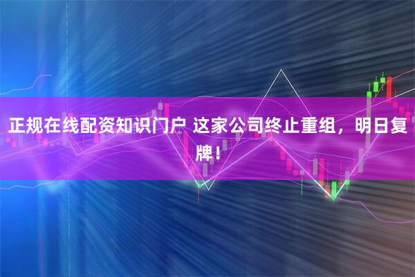 正规在线配资知识门户 这家公司终止重组，明日复牌！