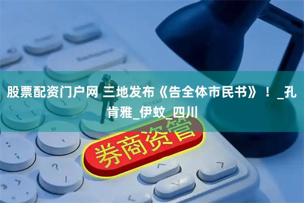 股票配资门户网 三地发布《告全体市民书》 ！_孔肯雅_伊蚊_四川